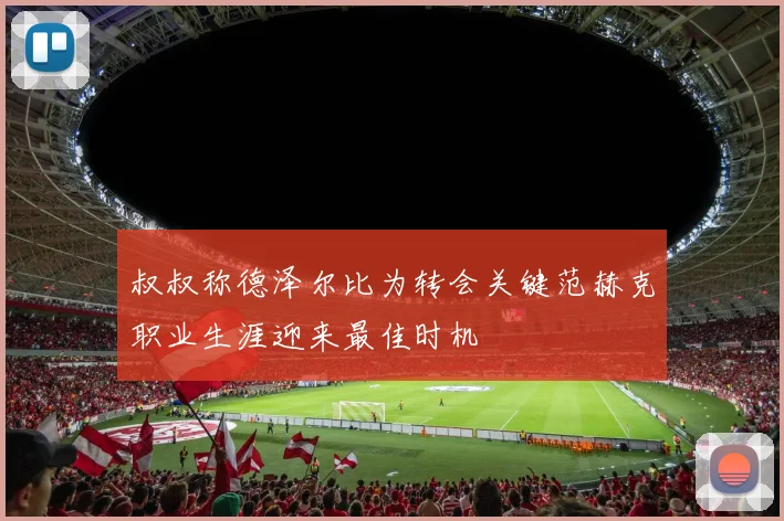 叔叔称德泽尔比为转会关键范赫克职业生涯迎来最佳时机