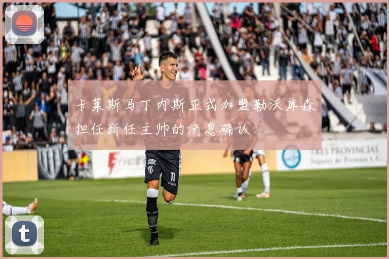 卡莱斯马丁内斯正式加盟勒沃库森担任新任主帅的消息确认