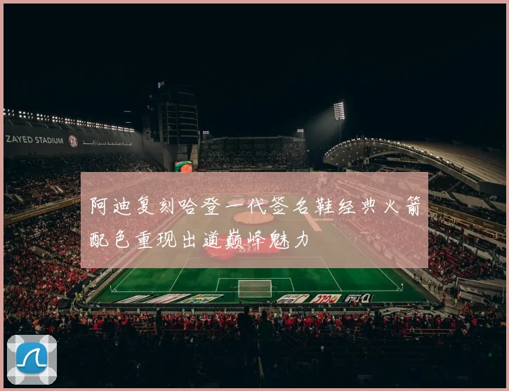 阿迪复刻哈登一代签名鞋经典火箭配色重现出道巅峰魅力