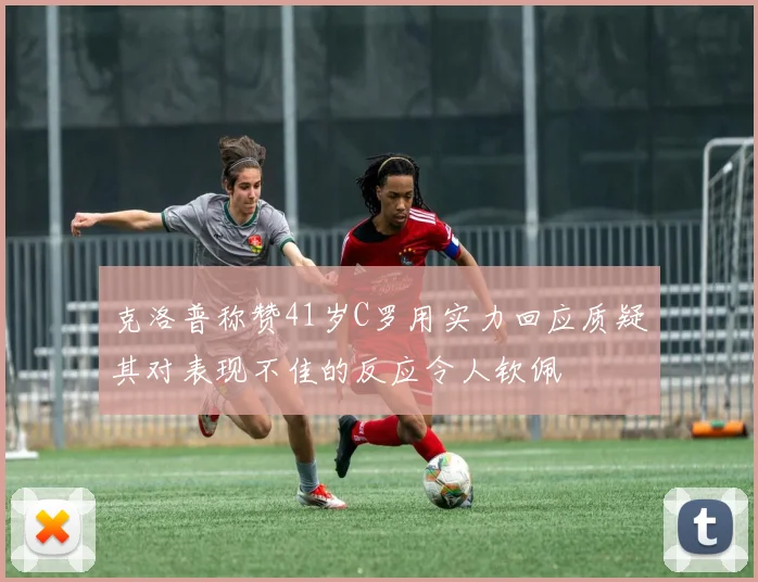克洛普称赞41岁C罗用实力回应质疑其对表现不佳的反应令人钦佩