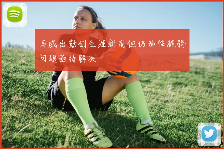 马威出勤创生涯新高但仍面临脆弱问题亟待解决