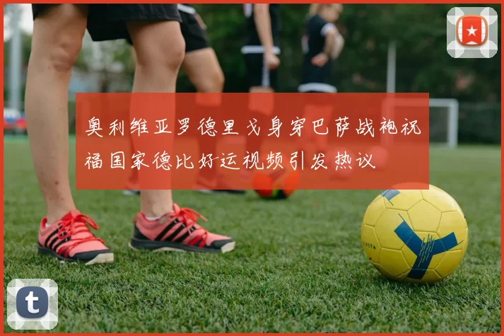 奥利维亚罗德里戈身穿巴萨战袍祝福国家德比好运视频引发热议