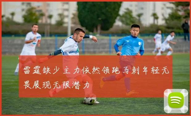 雷霆缺少主力依然领跑马刺年轻无畏展现无限潜力